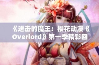 《进击的魔王：樱花动漫《Overlord》第一季精彩回顾》