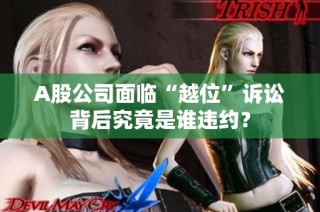 A股公司面临“越位”诉讼背后究竟是谁违约？