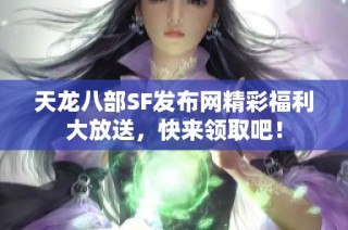 天龙八部SF发布网精彩福利大放送，快来领取吧！