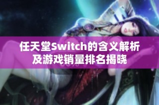 任天堂Switch的含义解析及游戏销量排名揭晓