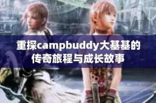 重探campbuddy大基基的传奇旅程与成长故事