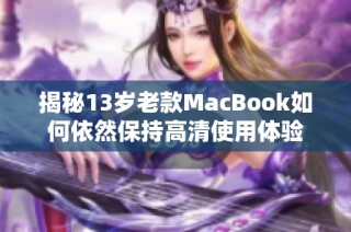 揭秘13岁老款MacBook如何依然保持高清使用体验