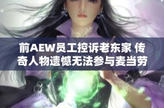 前AEW员工控诉老东家 传奇人物遗憾无法参与麦当劳纪录片