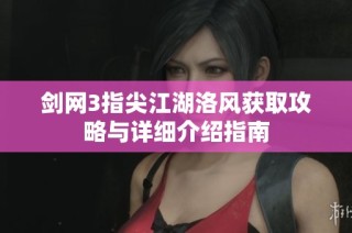 剑网3指尖江湖洛风获取攻略与详细介绍指南