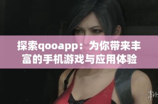 探索qooapp：为你带来丰富的手机游戏与应用体验