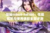 探秘tobu8-hd100：性能解析与使用体验全面评测