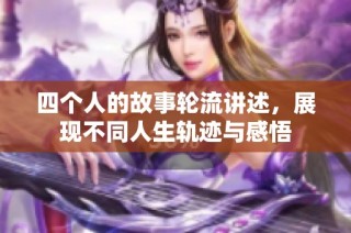 四个人的故事轮流讲述，展现不同人生轨迹与感悟