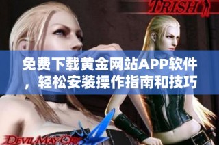 免费下载黄金网站APP软件，轻松安装操作指南和技巧