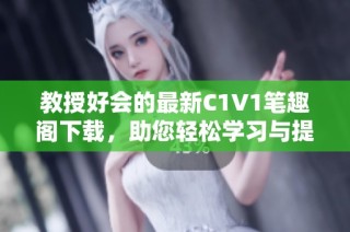 教授好会的最新C1V1笔趣阁下载，助您轻松学习与提升