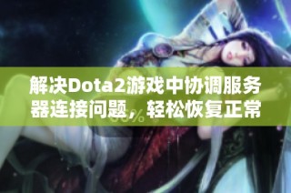 解决Dota2游戏中协调服务器连接问题，轻松恢复正常登陆方式