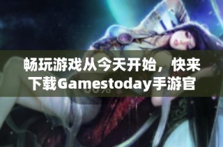 畅玩游戏从今天开始，快来下载Gamestoday手游官网版！