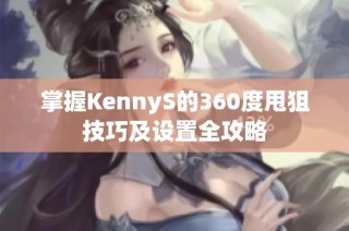 掌握KennyS的360度甩狙技巧及设置全攻略