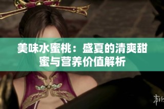 美味水蜜桃：盛夏的清爽甜蜜与营养价值解析