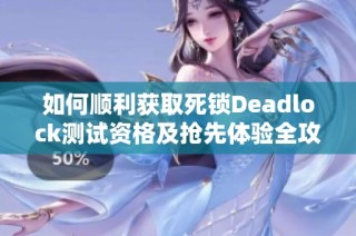 如何顺利获取死锁Deadlock测试资格及抢先体验全攻略