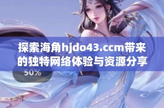 探索海角hjdo43.ccm带来的独特网络体验与资源分享