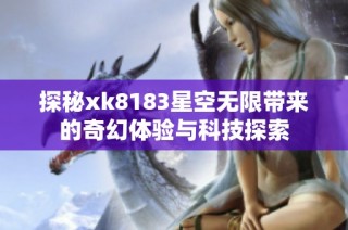 探秘xk8183星空无限带来的奇幻体验与科技探索