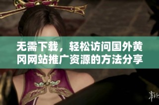 无需下载，轻松访问国外黄冈网站推广资源的方法分享