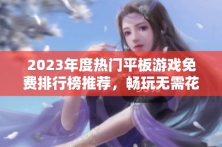 2023年度热门平板游戏免费排行榜推荐，畅玩无需花费！