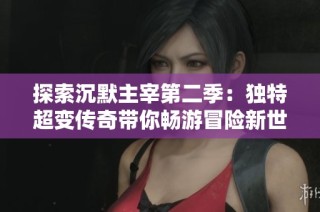 探索沉默主宰第二季：独特超变传奇带你畅游冒险新世界