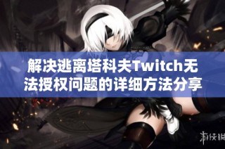 解决逃离塔科夫Twitch无法授权问题的详细方法分享