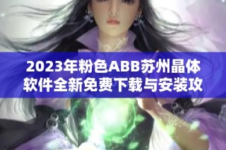 2023年粉色ABB苏州晶体软件全新免费下载与安装攻略