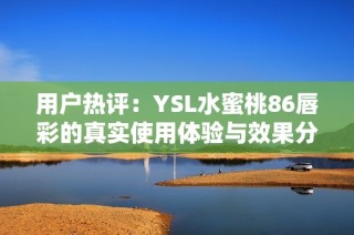 用户热评：YSL水蜜桃86唇彩的真实使用体验与效果分析