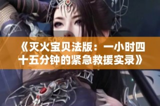 《灭火宝贝法版：一小时四十五分钟的紧急救援实录》