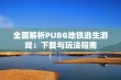 全面解析PUBG地铁逃生游戏：下载与玩法指南