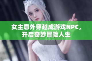 女主意外穿越成游戏NPC，开启奇妙冒险人生