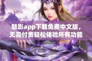 魅影app下载免费中文版，无需付费轻松体验所有功能