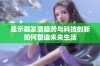 显示器发展趋势与科技创新如何塑造未来生活