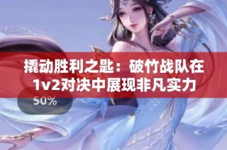 撬动胜利之匙：破竹战队在1v2对决中展现非凡实力