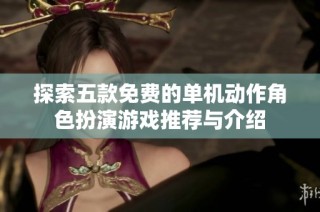 探索五款免费的单机动作角色扮演游戏推荐与介绍