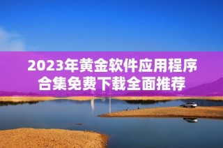 2023年黄金软件应用程序合集免费下载全面推荐