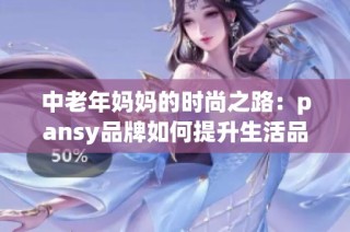 中老年妈妈的时尚之路：pansy品牌如何提升生活品质