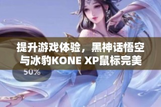 提升游戏体验，黑神话悟空与冰豹KONE XP鼠标完美搭配