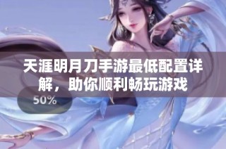 天涯明月刀手游最低配置详解，助你顺利畅玩游戏
