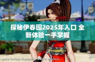 探秘伊春园2025年入口 全新体验一手掌握