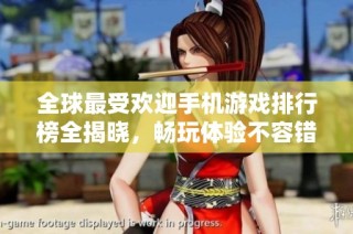 全球最受欢迎手机游戏排行榜全揭晓，畅玩体验不容错过