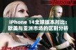 iPhone 14全球版本对比：欧美与亚洲市场的区别分析