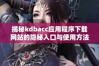 揭秘kdbacc应用程序下载网站的隐秘入口与使用方法