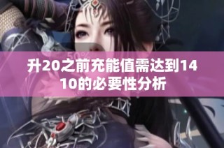 升20之前充能值需达到1410的必要性分析