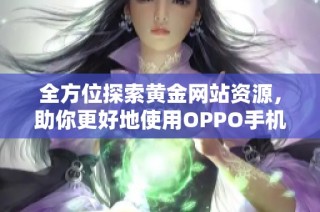 全方位探索黄金网站资源，助你更好地使用OPPO手机