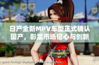 日产全新MPV车型正式确认国产，彰显市场信心与创新力