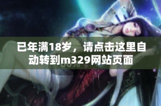 已年满18岁，请点击这里自动转到m329网站页面