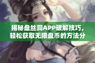 揭秘盘丝洞APP破解技巧，轻松获取无限盘币的方法分享