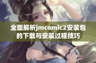 全面解析jmcomic2安装包的下载与安装过程技巧