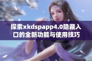 探索xkdspapp4.0隐藏入口的全新功能与使用技巧