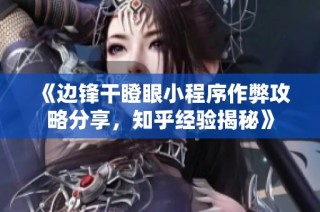 《边锋干瞪眼小程序作弊攻略分享，知乎经验揭秘》