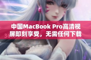 中国MacBook Pro高清视屏即刻享受，无需任何下载操作